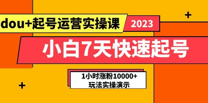 小白7天快速起号：dou+起号运营实操课，实战1小时涨粉10000+玩法演示-布丁源码-专业的网站源码代码分享平台!