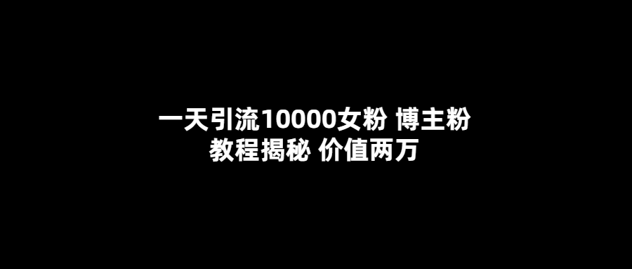 一天引流10000女粉，博主粉教程揭秘（价值两万）-布丁源码-专业的网站源码代码分享平台!