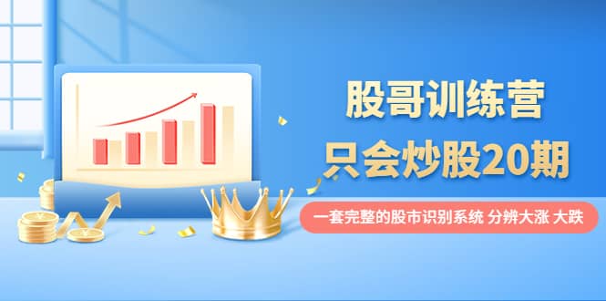 股哥训练营·只会炒股20期：一套完整的股市识别系统，分辨大涨、大跌-布丁源码-专业的网站源码代码分享平台!