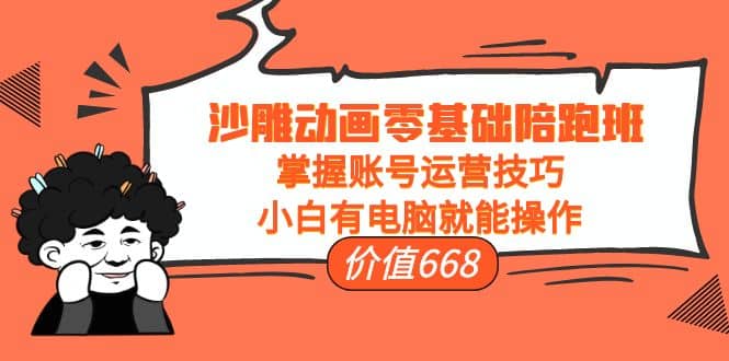 沙雕动画零基础陪跑班，掌握账号运营技巧，小白有电脑就能操作（价值668）-布丁源码-专业的网站源码代码分享平台!