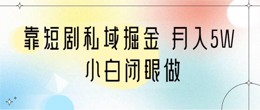 靠短剧私域掘金 月入5W 小白闭眼做（教程+2T资料）-布丁源码-专业的网站源码代码分享平台!