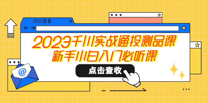 2023千川实战通投测品课，新手小白入门必听课-布丁源码-专业的网站源码代码分享平台!