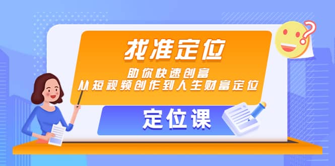 【定位课】找准定位，助你快速创富，从短视频创作到人生财富定位-布丁源码-专业的网站源码代码分享平台!