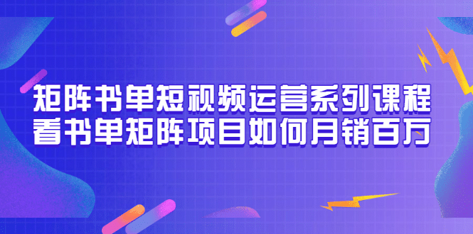 矩阵书单短视频运营系列课程，看书单矩阵项目如何月销百万（20节视频课）-布丁源码-专业的网站源码代码分享平台!