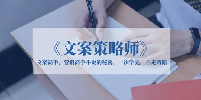 《文案策略师》文案高手，营销高手不说的秘密，一次学完，不走弯路-布丁源码-专业的网站源码代码分享平台!