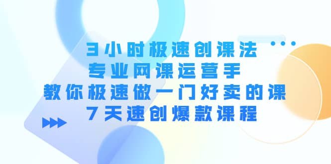 3小时极速创课法，专业网课运营手 教你极速做一门好卖的课 7天速创爆款课程-布丁源码-专业的网站源码代码分享平台!