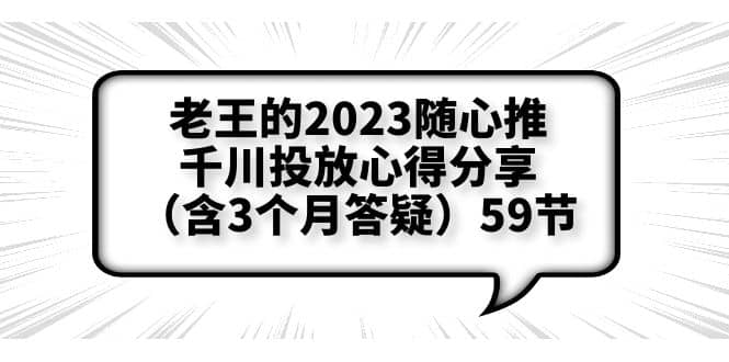 老王的2023随心推+千川投放心得分享（含3个月答疑）59节-布丁源码-专业的网站源码代码分享平台!