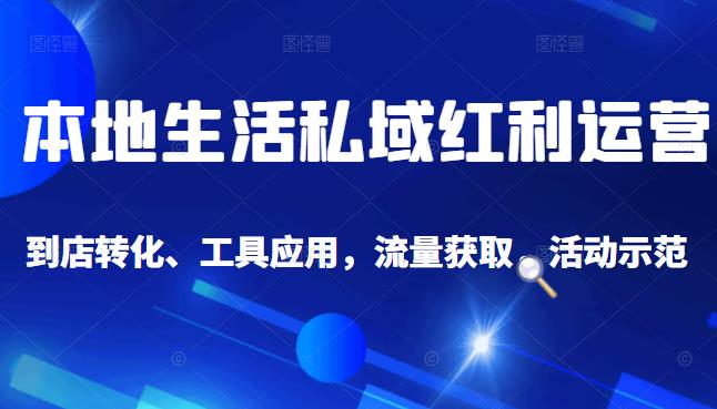 本地生活私域运营课：流量获取、工具应用，到店转化等全方位教学-布丁源码-专业的网站源码代码分享平台!