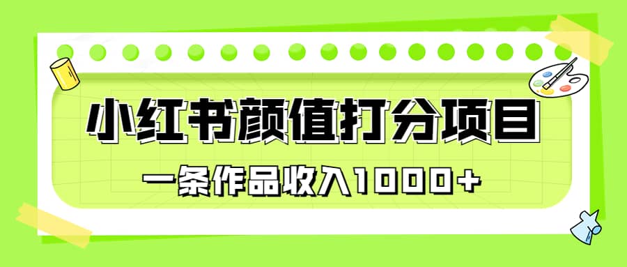 适合0基础小白的小红书颜值打分项目，一条作品收入1000+-布丁源码-专业的网站源码代码分享平台!