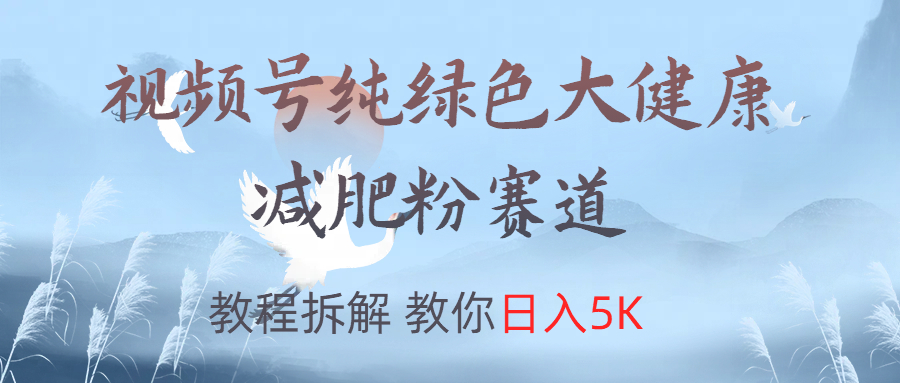 视频号纯绿色大健康粉赛道，教程拆解，教你日入5K-布丁源码-专业的网站源码代码分享平台!