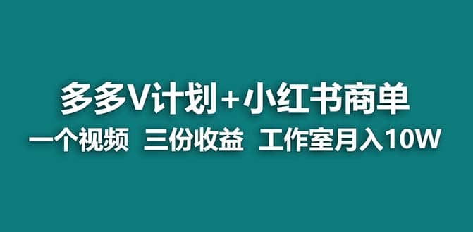 【蓝海项目】多多v计划+小红书商单 一个视频三份收益 工作室月入10w-布丁源码-专业的网站源码代码分享平台!