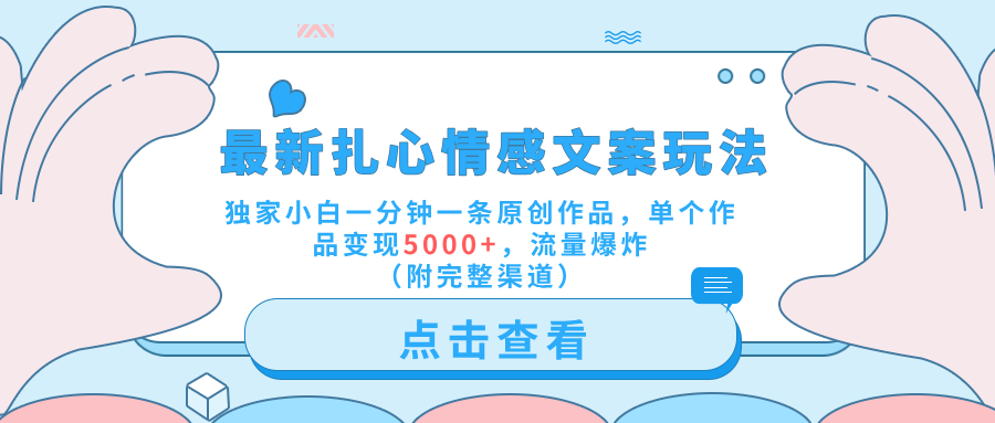 最新扎心情感文案玩法，独家小白一分钟一条原创作品，单个作品变现5000+，流量爆炸（附完整渠道）-布丁源码-专业的网站源码代码分享平台!