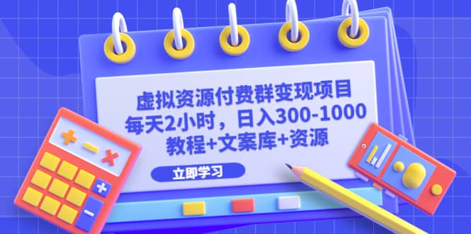 虚拟资源付费群变现项目：每天2小时，日入300-1000+（教程+文案库+资源）-布丁源码-专业的网站源码代码分享平台!