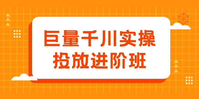 巨量千川实操投放进阶班，投放策略、方案，复盘模型和数据异常全套解决方法-布丁源码-专业的网站源码代码分享平台!