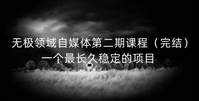 无极领域自媒体第二期课程（完结），一个最长久稳定的项目-布丁源码-专业的网站源码代码分享平台!