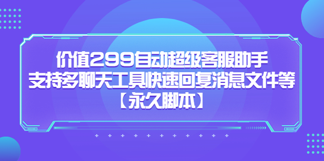 价值299自动超级客服助手，支持多聊天工具快速回复消息文件等-布丁源码-专业的网站源码代码分享平台!