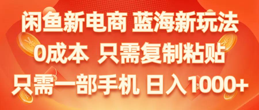 闲鱼新电商,蓝海新玩法,0成本,只需复制粘贴,小白轻松上手,只需一部手机…-布丁源码-专业的网站源码代码分享平台!
