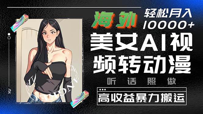 海外美女AI视频转动漫，高收益暴力搬运，听话照做，轻松月入10000+-布丁源码-专业的网站源码代码分享平台!