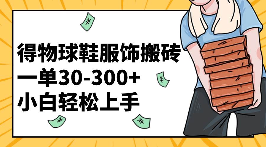 得物球鞋服饰搬砖一单30-300+ 小白轻松上手-布丁源码-专业的网站源码代码分享平台!