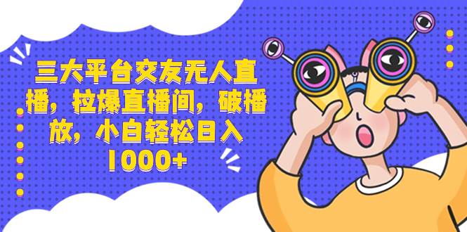 三大平台交友无人直播，拉爆直播间，破播放，小白轻松日入1000+-布丁源码-专业的网站源码代码分享平台!
