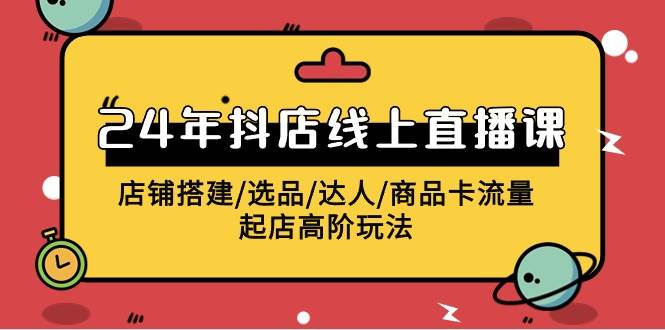 2024年抖店线上直播课，店铺搭建/选品/达人/商品卡流量/起店高阶玩法-布丁源码-专业的网站源码代码分享平台!