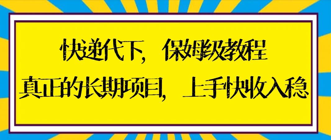 快递代下保姆级教程，真正的长期项目，上手快收入稳【实操+渠道】-布丁源码-专业的网站源码代码分享平台!