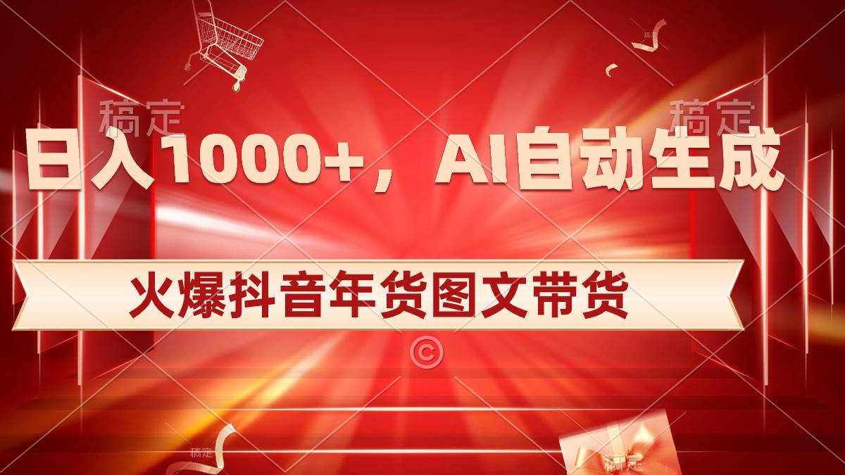 日入1000+火爆抖音年货图文带货，AI自动生成自己的年货原创图文-布丁源码-专业的网站源码代码分享平台!