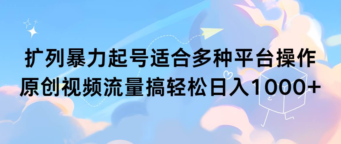扩列暴力起号适合多种平台操作原创视频流量搞轻松日入1000+-布丁源码-专业的网站源码代码分享平台!