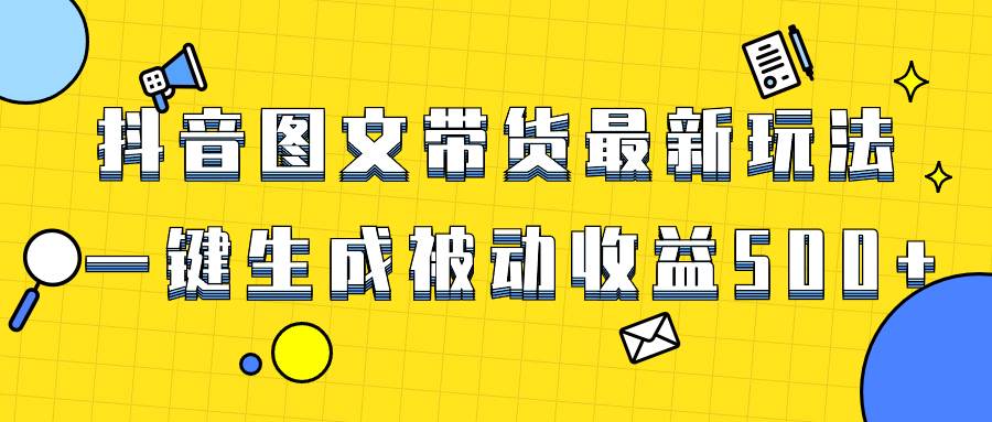 爆火抖音图文带货项目，最新玩法一键生成，单日轻松被动收益500+-布丁源码-专业的网站源码代码分享平台!