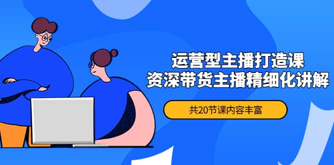 月销千万操盘手-运营型主播打造课，资深带货主播精细化讲解（20节课）-布丁源码-专业的网站源码代码分享平台!