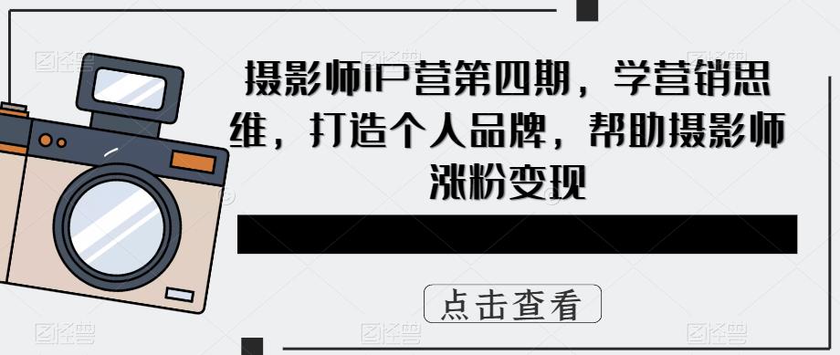 摄影师IP营第4期，学营销思维，打造个人品牌，帮助摄影师涨粉变现-布丁源码-专业的网站源码代码分享平台!