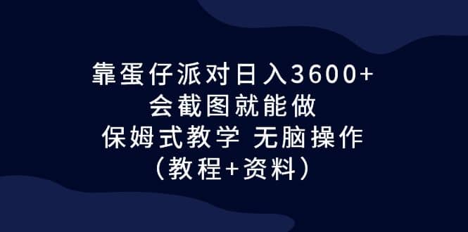 靠蛋仔派对日入3600+，会截图就能做，保姆式教学 无脑操作（教程+资料）-布丁源码-专业的网站源码代码分享平台!