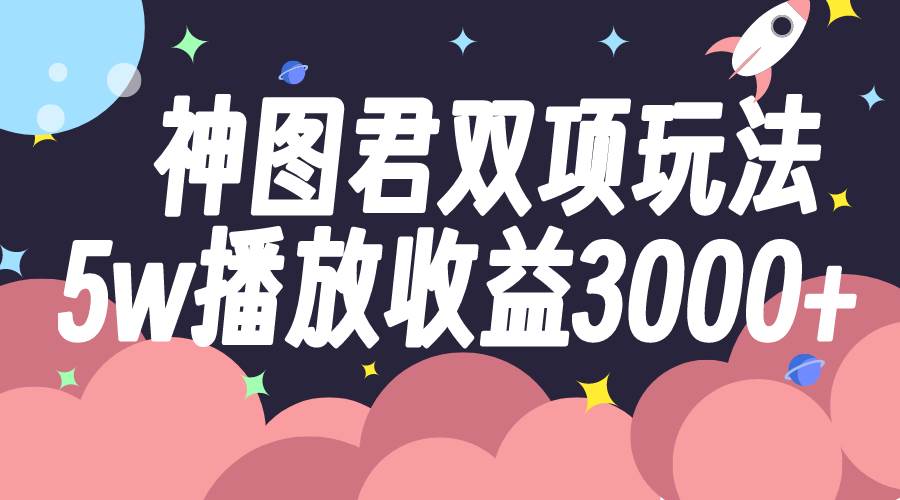 神图君双项玩法5w播放收益3000+-布丁源码-专业的网站源码代码分享平台!