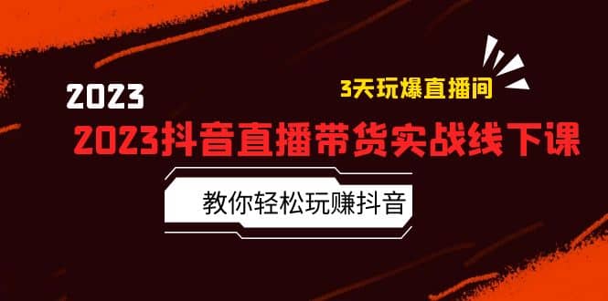 2023抖音直播带货实战线下课：教你轻松玩赚抖音，3天玩爆·直播间-布丁源码-专业的网站源码代码分享平台!