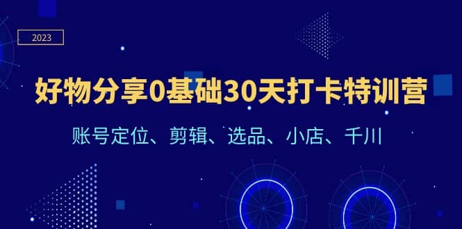 好物分享0基础30天打卡特训营：账号定位、剪辑、选品、小店、千川-布丁源码-专业的网站源码代码分享平台!