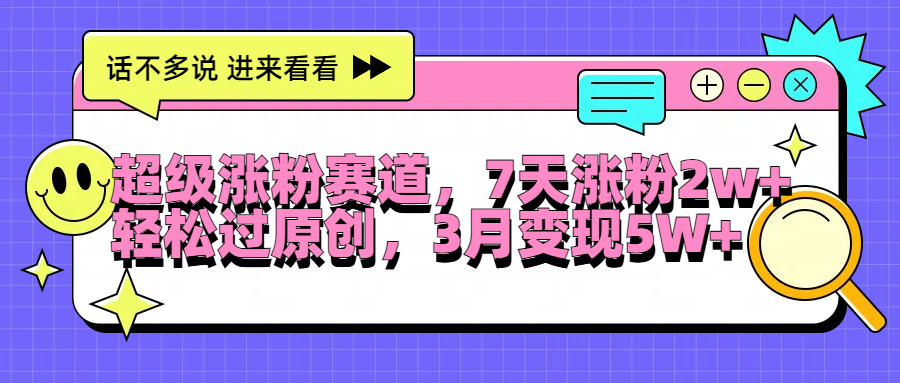 超级涨粉赛道，每天半小时，7天涨粉2W+，轻松过原创，3月变现5W+-布丁源码-专业的网站源码代码分享平台!