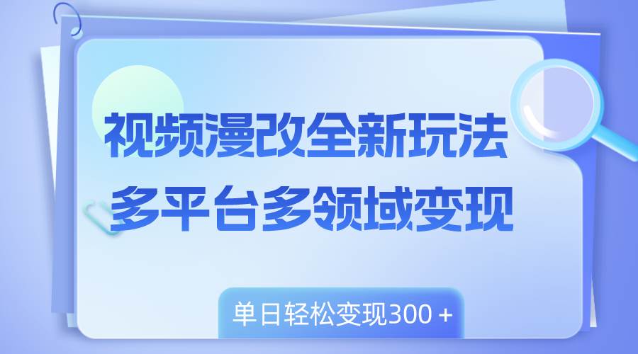 视频漫改全新玩法，多平台多领域变现，小白轻松上手，单日变现300＋-布丁源码-专业的网站源码代码分享平台!