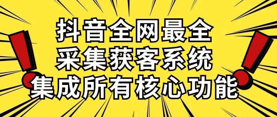 抖音全网最全采集获客系统，集成所有核心功能，日引500+-布丁源码-专业的网站源码代码分享平台!