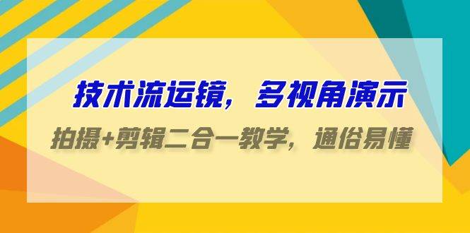 技术流-运镜，多视角演示，拍摄+剪辑二合一教学，通俗易懂（70节课）-布丁源码-专业的网站源码代码分享平台!