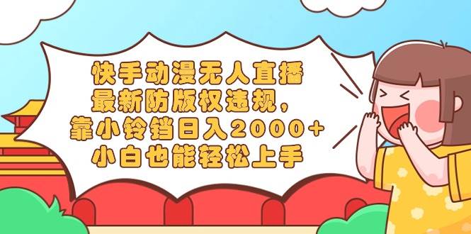 快手动漫无人直播，最新防版权违规，靠小铃铛日入2000+，小白也能轻松上…-布丁源码-专业的网站源码代码分享平台!