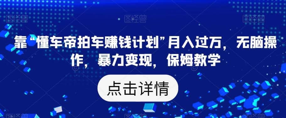 靠“懂车帝拍车赚钱计划”月入过万，无脑操作，暴力变现，保姆教学【揭秘】-布丁源码-专业的网站源码代码分享平台!