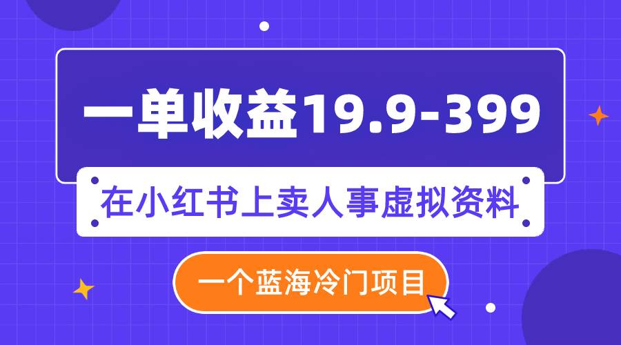 一单收益19.9-399，一个蓝海冷门项目，在小红书上卖人事虚拟资料-布丁源码-专业的网站源码代码分享平台!