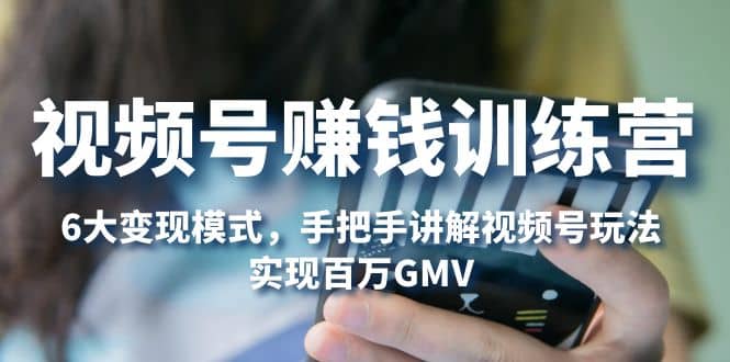 视频号赚钱训练营：6大变现模式，对平台的各项功能详细讲解，实现百万GMV-布丁源码-专业的网站源码代码分享平台!