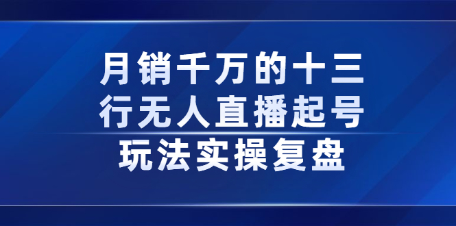 月销千万的十三行无人直播起号玩法实操复盘分享-布丁源码-专业的网站源码代码分享平台!
