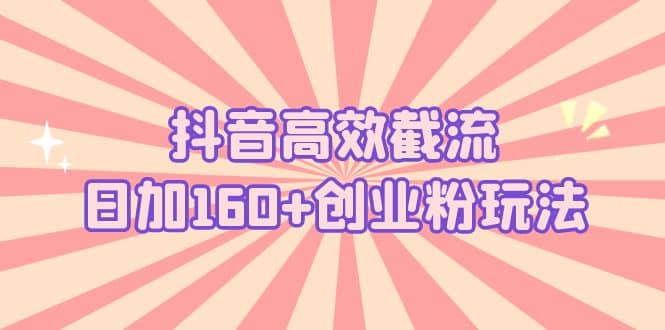抖音高效截流日加160+创业粉玩法：详细操作实战演示！-布丁源码-专业的网站源码代码分享平台!