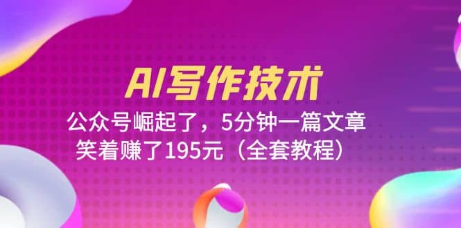 AI写作技术：公众号崛起了，5分钟一篇文章，笑着赚了195元（全套教程）-布丁源码-专业的网站源码代码分享平台!