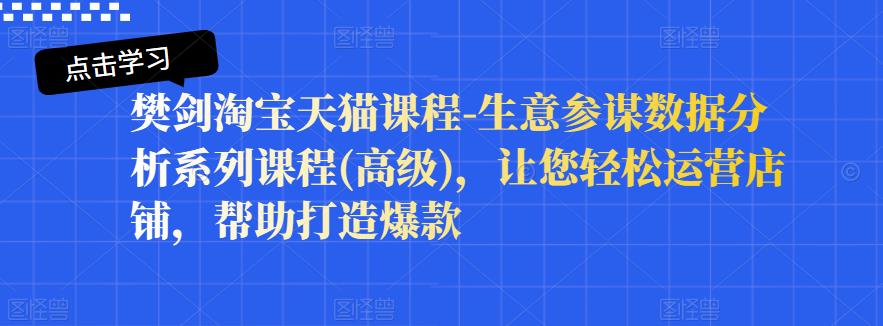 樊剑淘宝天猫课程-生意参谋数据分析系列课程(高级)，让您轻松运营店铺，帮助打造爆款-布丁源码-专业的网站源码代码分享平台!