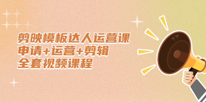 剪映模板达人运营课，申请+运营+剪辑全套视频课程-布丁源码-专业的网站源码代码分享平台!