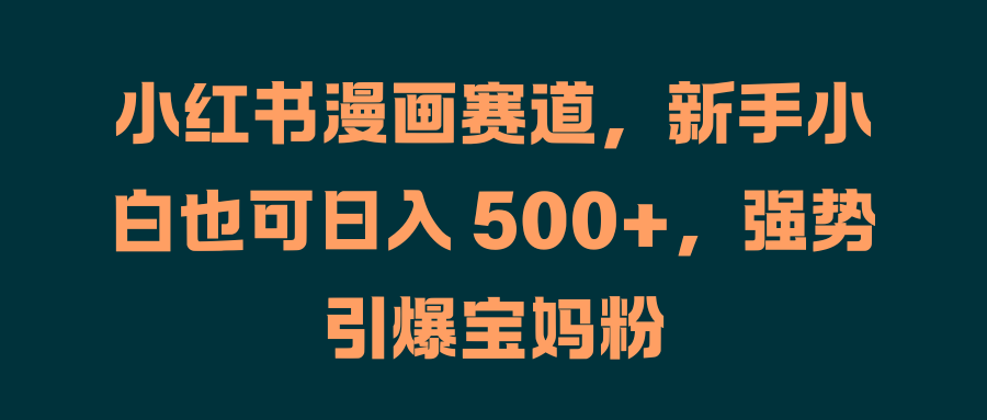小红书漫画赛道，新手小白也可日入 500+，强势引爆宝妈粉-布丁源码-专业的网站源码代码分享平台!