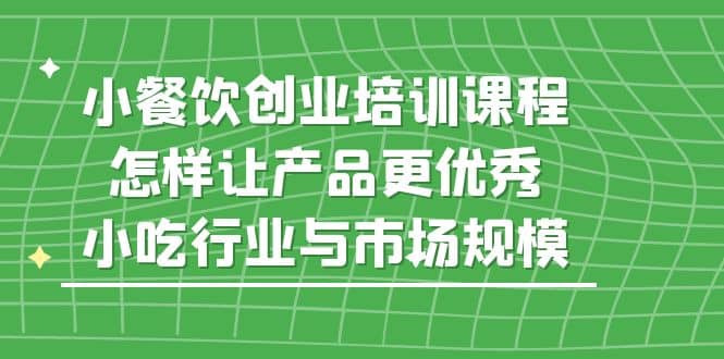 小餐饮创业培训课程，怎样让产品更优秀，小吃行业与市场规模-布丁源码-专业的网站源码代码分享平台!